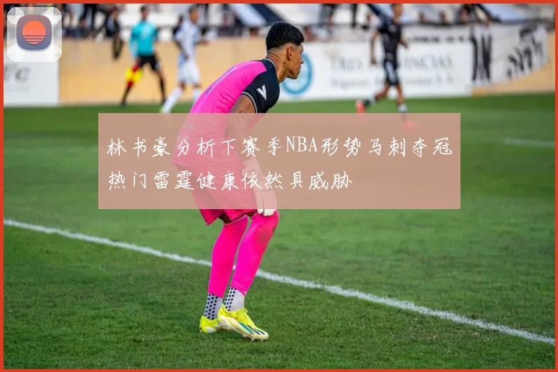 林书豪分析下赛季NBA形势马刺夺冠热门雷霆健康依然具威胁