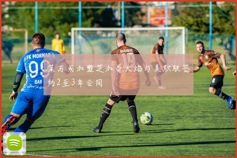 莱万或加盟芝加哥火焰与美职联签约2至3年合同